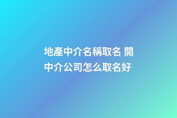 地產中介名稱取名 開中介公司怎么取名好-第1張-公司起名-玄機派